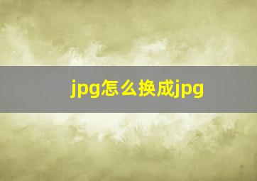 jpg怎么换成jpg