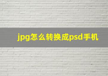 jpg怎么转换成psd手机