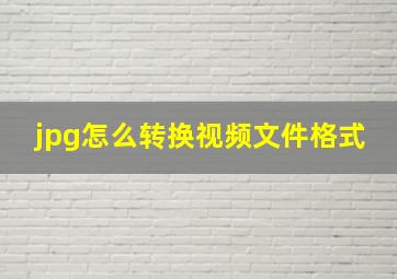 jpg怎么转换视频文件格式