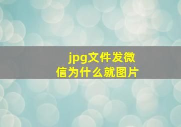 jpg文件发微信为什么就图片