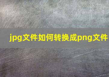 jpg文件如何转换成png文件