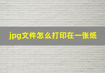 jpg文件怎么打印在一张纸