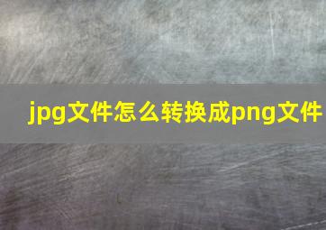 jpg文件怎么转换成png文件