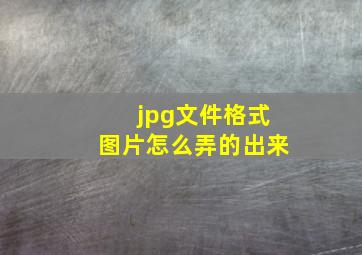 jpg文件格式图片怎么弄的出来