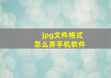 jpg文件格式怎么弄手机软件