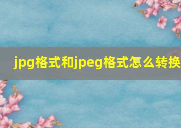 jpg格式和jpeg格式怎么转换