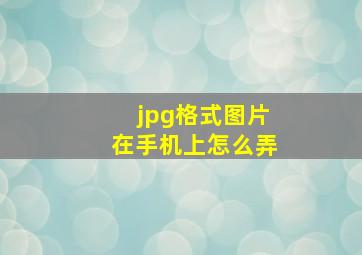 jpg格式图片在手机上怎么弄