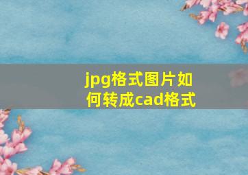 jpg格式图片如何转成cad格式