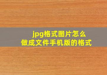 jpg格式图片怎么做成文件手机版的格式