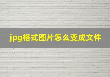 jpg格式图片怎么变成文件