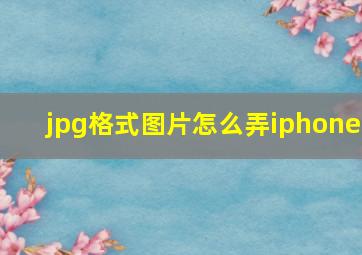 jpg格式图片怎么弄iphone