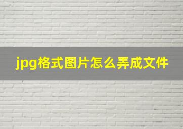 jpg格式图片怎么弄成文件