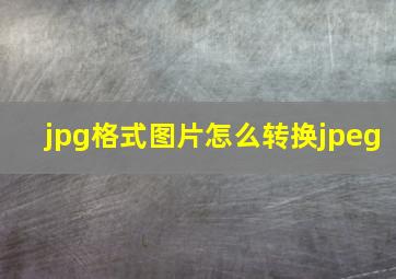 jpg格式图片怎么转换jpeg