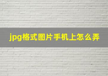 jpg格式图片手机上怎么弄