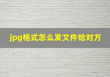 jpg格式怎么发文件给对方