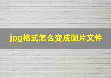 jpg格式怎么变成图片文件