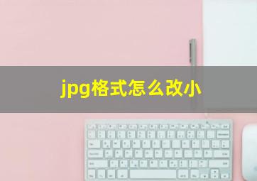 jpg格式怎么改小