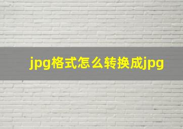 jpg格式怎么转换成jpg