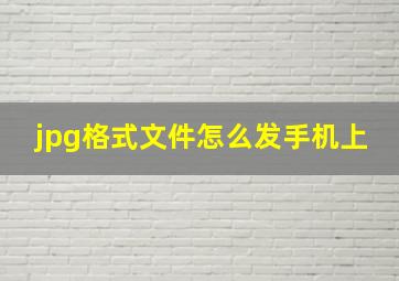 jpg格式文件怎么发手机上