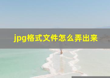 jpg格式文件怎么弄出来