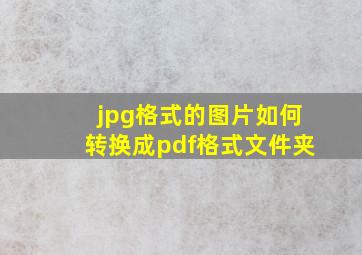 jpg格式的图片如何转换成pdf格式文件夹