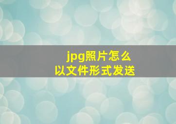 jpg照片怎么以文件形式发送