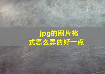 jpg的图片格式怎么弄的好一点