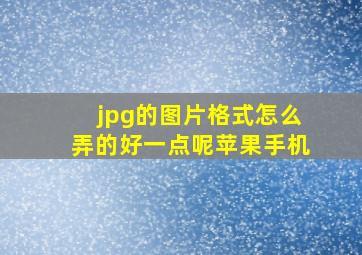 jpg的图片格式怎么弄的好一点呢苹果手机