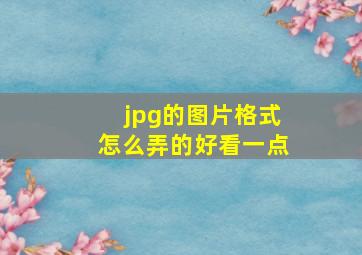 jpg的图片格式怎么弄的好看一点