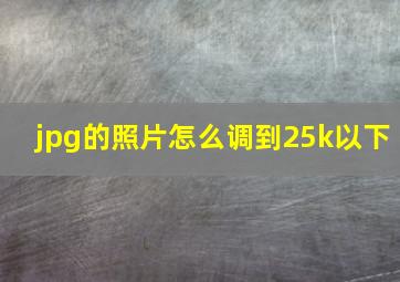 jpg的照片怎么调到25k以下