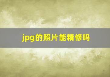 jpg的照片能精修吗