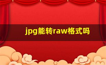 jpg能转raw格式吗