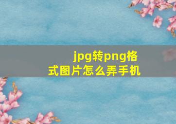 jpg转png格式图片怎么弄手机