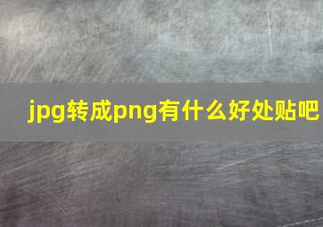 jpg转成png有什么好处贴吧