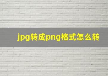 jpg转成png格式怎么转