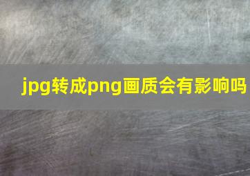 jpg转成png画质会有影响吗