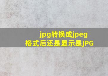 jpg转换成jpeg格式后还是显示是JPG