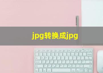 jpg转换成jpg