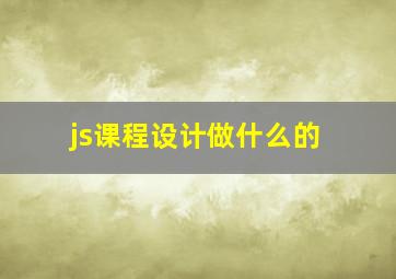 js课程设计做什么的