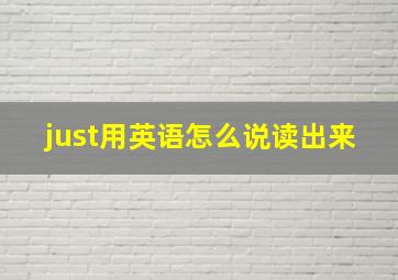 just用英语怎么说读出来