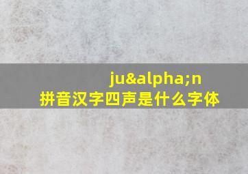 juαn拼音汉字四声是什么字体