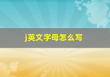 j英文字母怎么写