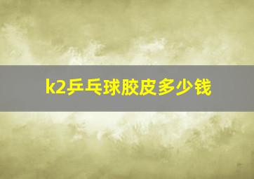 k2乒乓球胶皮多少钱