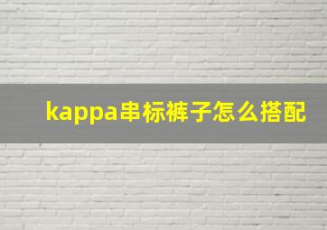 kappa串标裤子怎么搭配