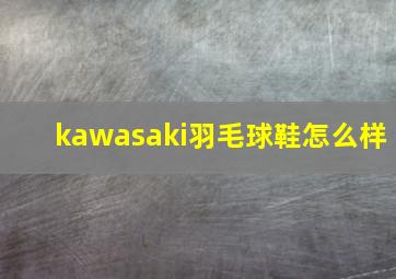 kawasaki羽毛球鞋怎么样