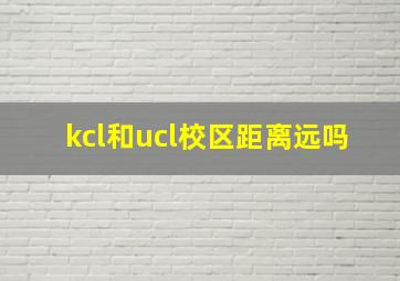 kcl和ucl校区距离远吗