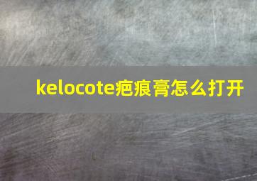 kelocote疤痕膏怎么打开