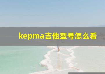 kepma吉他型号怎么看