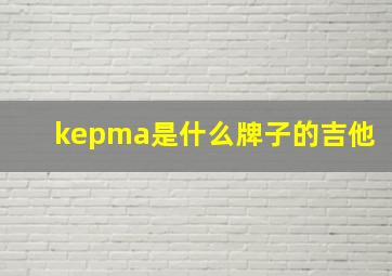 kepma是什么牌子的吉他