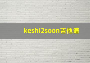 keshi2soon吉他谱